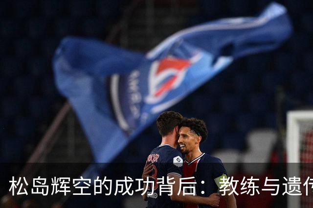 松岛辉空的成功背后：教练与遗传的力量